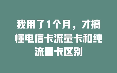 我用了1个月，才搞懂电信卡流量卡和纯流量卡区别