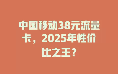 中国移动38元流量卡，2025年性价比之王？