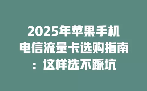 2025年苹果手机电信流量卡选购指南：这样选不踩坑