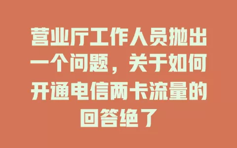 营业厅工作人员抛出一个问题，关于如何开通电信两卡流量的回答绝了