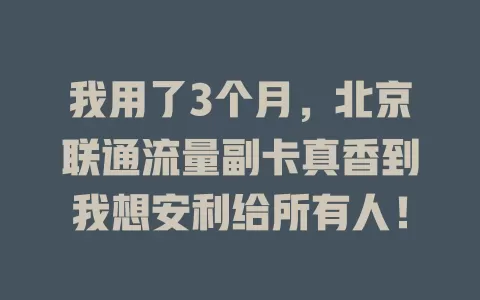 我用了3个月，北京联通流量副卡真香到我想安利给所有人！