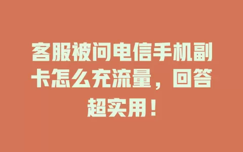 客服被问电信手机副卡怎么充流量，回答超实用！