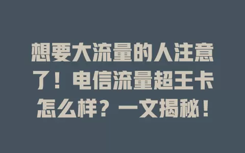 想要大流量的人注意了！电信流量超王卡怎么样？一文揭秘！
