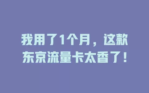 我用了1个月，这款东京流量卡太香了！