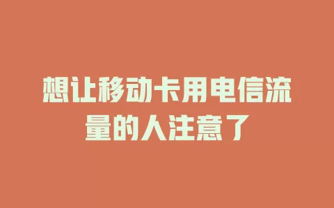 想让移动卡用电信流量的人注意了