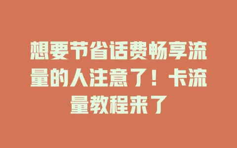 想要节省话费畅享流量的人注意了！卡流量教程来了