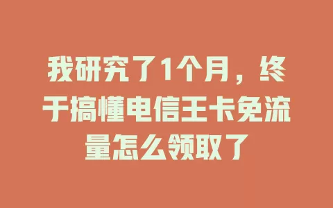 我研究了1个月，终于搞懂电信王卡免流量怎么领取了