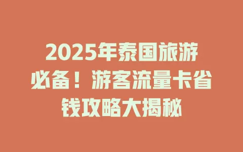 2025年泰国旅游必备！游客流量卡省钱攻略大揭秘