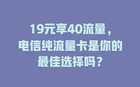 19元享40流量，电信纯流量卡是你的最佳选择吗？