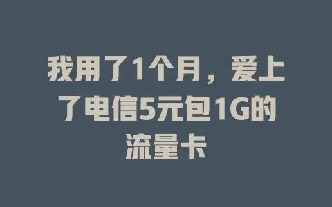 我用了1个月，爱上了电信5元包1G的流量卡