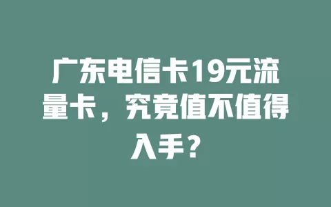 广东电信卡19元流量卡，究竟值不值得入手？