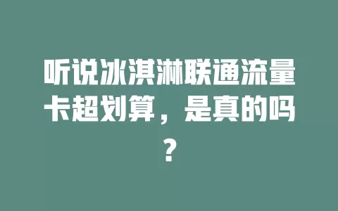 听说冰淇淋联通流量卡超划算，是真的吗？