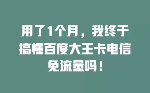 用了1个月，我终于搞懂百度大王卡电信免流量吗！