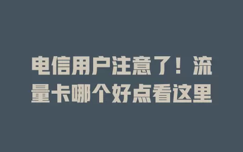电信用户注意了！流量卡哪个好点看这里