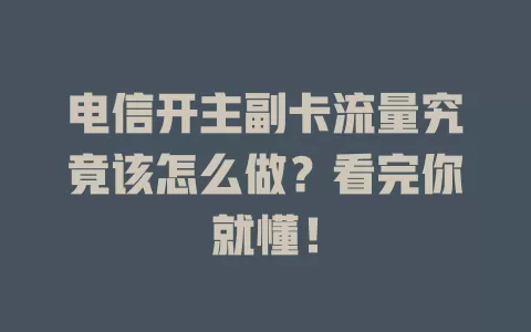 电信开主副卡流量究竟该怎么做？看完你就懂！