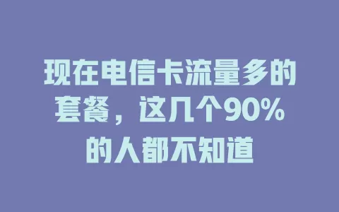 现在电信卡流量多的套餐，这几个90%的人都不知道