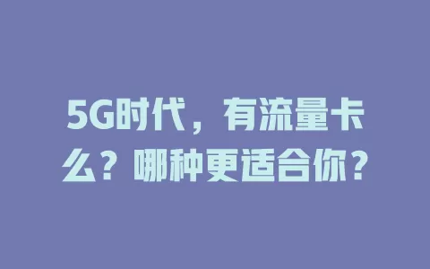 5G时代，有流量卡么？哪种更适合你？