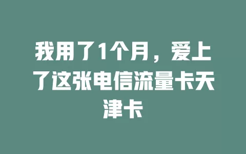 我用了1个月，爱上了这张电信流量卡天津卡