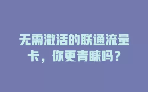 无需激活的联通流量卡，你更青睐吗？