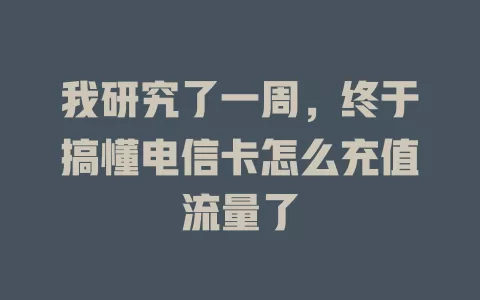 我研究了一周，终于搞懂电信卡怎么充值流量了
