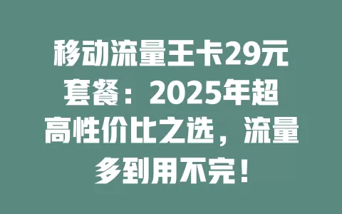 移动流量王卡29元套餐：2025年超高性价比之选，流量多到用不完！