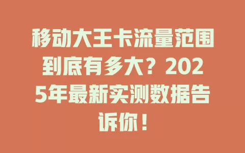 移动大王卡流量范围到底有多大？2025年最新实测数据告诉你！
