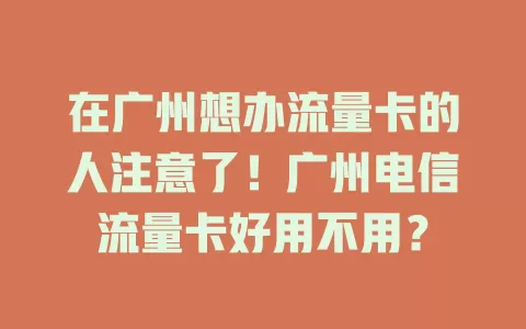 在广州想办流量卡的人注意了！广州电信流量卡好用不用？