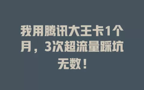 我用腾讯大王卡1个月，3次超流量踩坑无数！