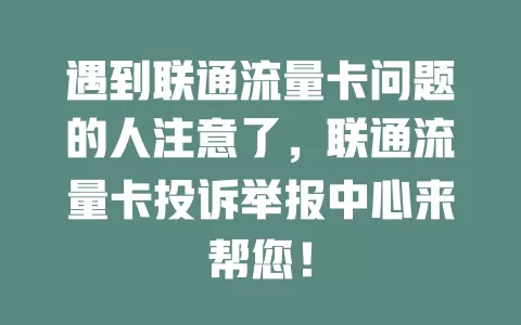 遇到联通流量卡问题的人注意了，联通流量卡投诉举报中心来帮您！