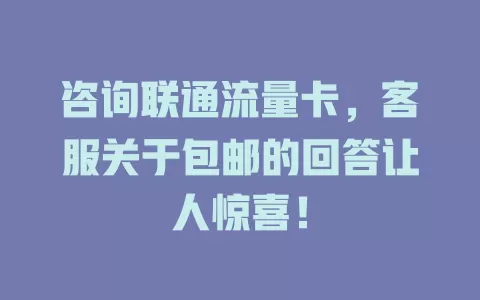 咨询联通流量卡，客服关于包邮的回答让人惊喜！