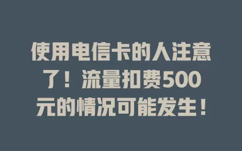 使用电信卡的人注意了！流量扣费500元的情况可能发生！