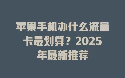 苹果手机办什么流量卡最划算？2025年最新推荐