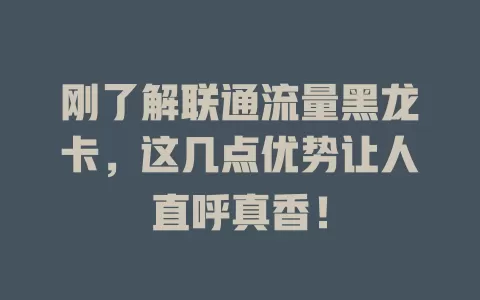 刚了解联通流量黑龙卡，这几点优势让人直呼真香！