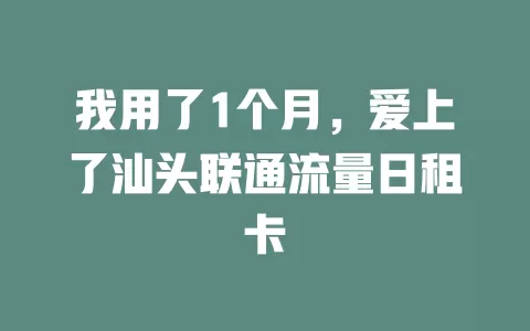 我用了1个月，爱上了汕头联通流量日租卡