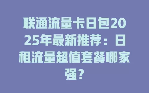 联通流量卡日包2025年最新推荐：日租流量超值套餐哪家强？