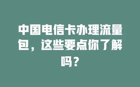 中国电信卡办理流量包，这些要点你了解吗？