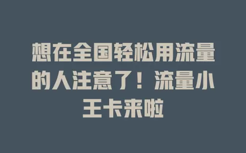 想在全国轻松用流量的人注意了！流量小王卡来啦