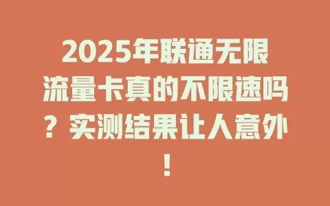 2025年联通无限流量卡真的不限速吗？实测结果让人意外！