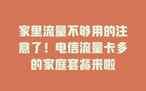 家里流量不够用的注意了！电信流量卡多的家庭套餐来啦