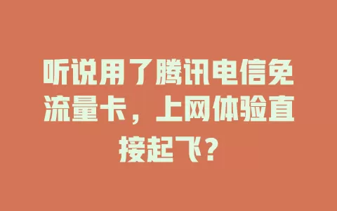 听说用了腾讯电信免流量卡，上网体验直接起飞？
