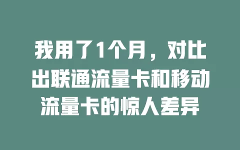 我用了1个月，对比出联通流量卡和移动流量卡的惊人差异