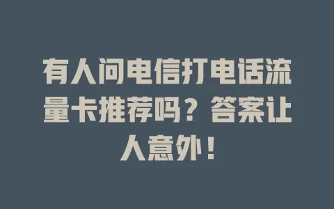 有人问电信打电话流量卡推荐吗？答案让人意外！