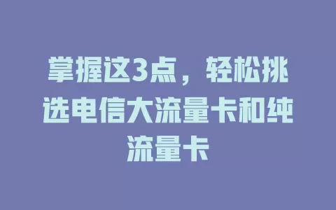 掌握这3点，轻松挑选电信大流量卡和纯流量卡