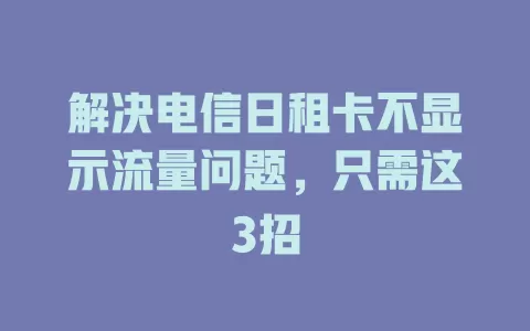 解决电信日租卡不显示流量问题，只需这3招