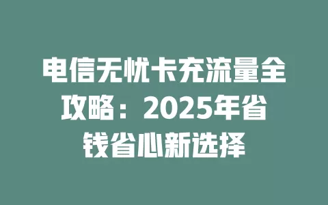 电信无忧卡充流量全攻略：2025年省钱省心新选择