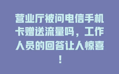 营业厅被问电信手机卡赠送流量吗，工作人员的回答让人惊喜！