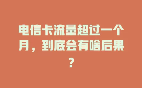 电信卡流量超过一个月，到底会有啥后果？