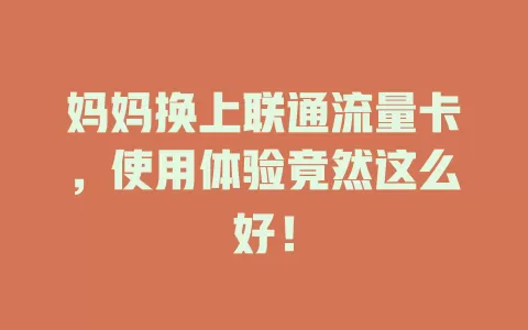 妈妈换上联通流量卡，使用体验竟然这么好！