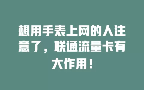 想用手表上网的人注意了，联通流量卡有大作用！