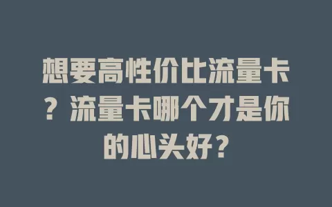 想要高性价比流量卡？流量卡哪个才是你的心头好？